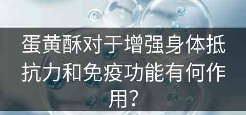 蛋黄酥对于增强身体抵抗力和免疫功能有何作用？